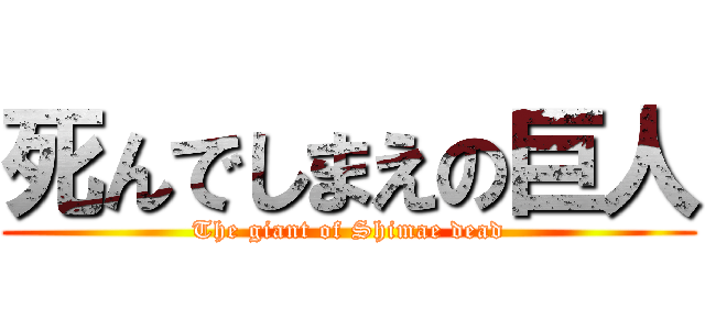 死んでしまえの巨人 (The giant of Shimae dead)