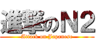 進撃のＮ２ (Attack on Japanese)