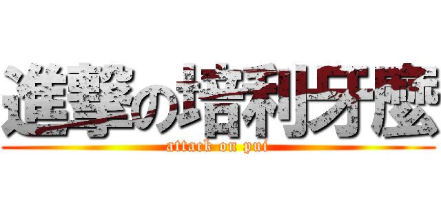 進撃の培利牙麼 (attack on pui)