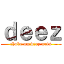 ｄｅｅｚ (choke on deez nuts)