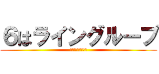 ６はライングループ (さあ！話し合え！)