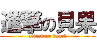 進撃の貝果 (attack on bagel)