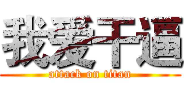 我爱干逼 (attack on titan)