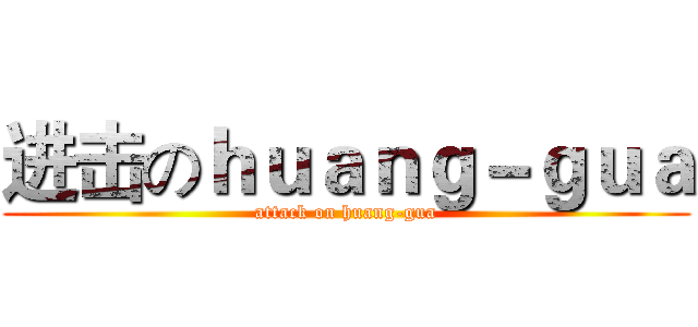 进击のｈｕａｎｇ－ｇｕａ (attack on huang-gua)