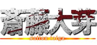 斎藤大芽 (saitou taiga)