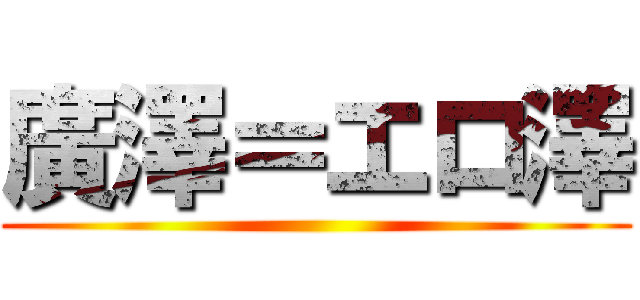 廣澤＝エロ澤 ()