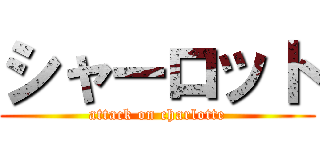 シャーロット (attack on charlotte)