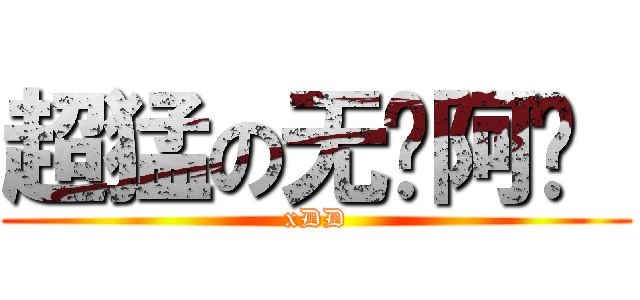 超猛の无敌阿伟  (xDD)