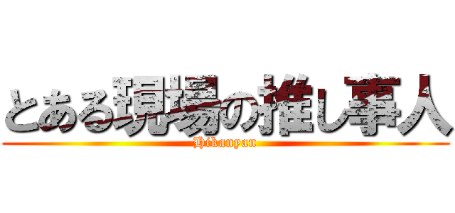 とある現場の推し事人 (Hikanyan)