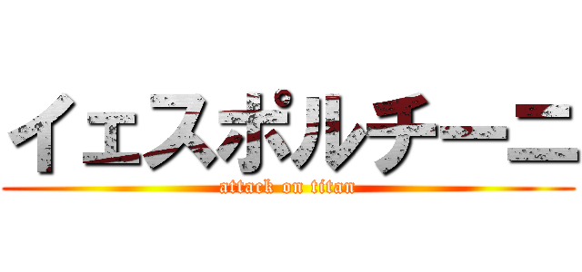 イェスポルチーニ (attack on titan)