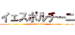 イェスポルチーニ (attack on titan)