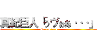 真紀巨人「うヴぉあ···」 (attack on titan)