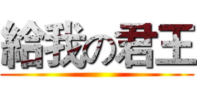 給我の君王 ()