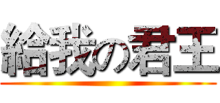 給我の君王 ()