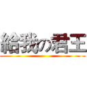 給我の君王 ()