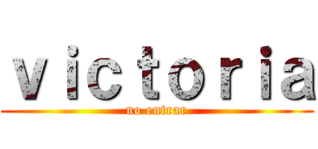 ｖｉｃｔｏｒｉａ (no entrar)
