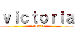 ｖｉｃｔｏｒｉａ (no entrar)