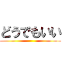 どうでもいい ()