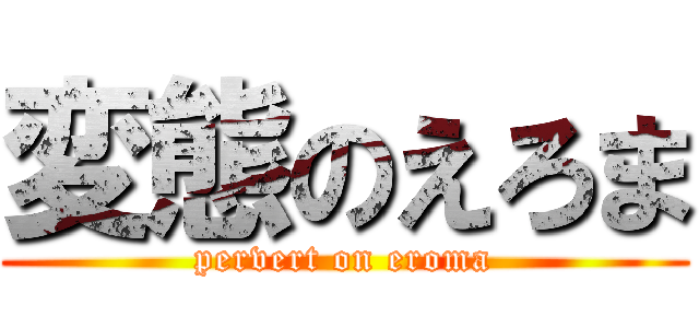 変態のえろま (pervert on eroma)