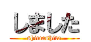 しました (shimashita)