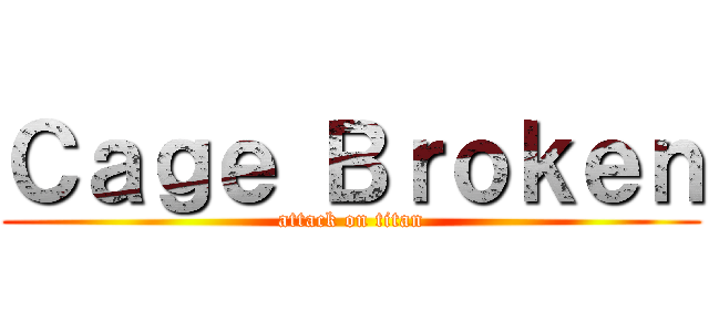 Ｃａｇｅ Ｂｒｏｋｅｎ (attack on titan)