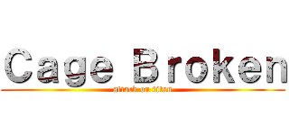 Ｃａｇｅ Ｂｒｏｋｅｎ (attack on titan)