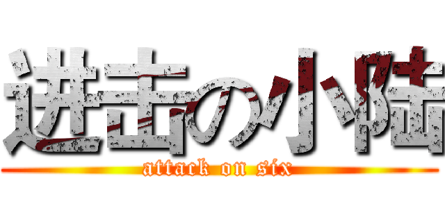 进击の小陆 (attack on six)