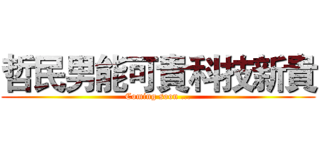 哲民男能可貴科技新貴 (Coming soon ...)