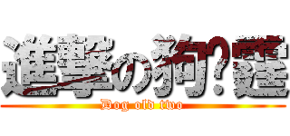 進撃の狗屌霆 (Dog old two)