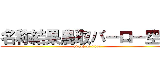 名称結果鳥取バーロー空港 (attack on titan)