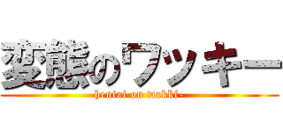 変態のワッキー (hentai on wakki-)