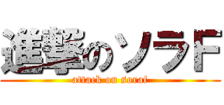 進撃のソラＦ (attack on soraf)