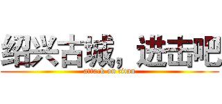 绍兴古城，进击吧 (attack on titan)