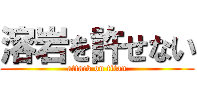 溶岩を許せない (attack on titan)