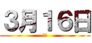 ３月１６日 (あと)
