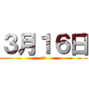 ３月１６日 (あと)