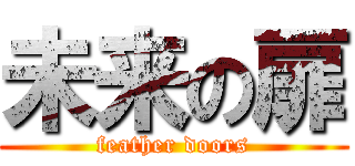 未来の扉 (feather doors)