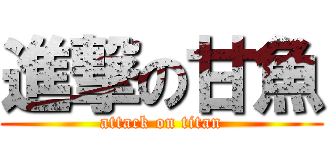 進撃の甘魚 (attack on titan)