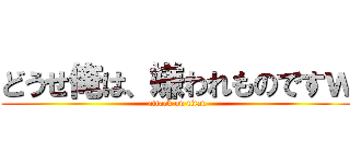 どうせ俺は、嫌われものですｗ (attack on titan)