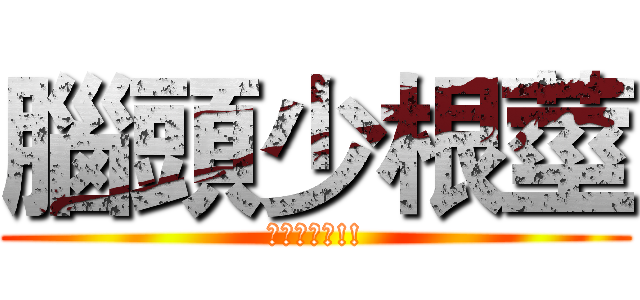 腦頭少根莖 (宿便超大條!!)