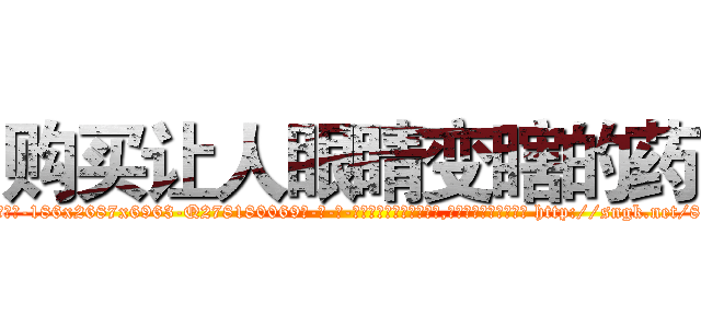 购买让人眼睛变瞎的药 (购买让人眼睛变瞎的药【电-186x2687x6963-Q278180069元-吉-药-业】我们做的是长期生意,靠的是老客户长期支持 http://sngk.net/8xQX8T
)