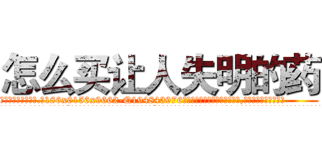 怎么买让人失明的药 (怎么买让人失明的药【电.话186x0156x9662-Q194843976林氏药业】我们做的是长期生意,靠的是老客户长期支持
参考消息网2月20日报道 韩媒称，“剩女多、离婚率高的城市，房价一定会上涨。”这是中国经济学家金岩石2016年12月参加在上海举行的房地产相关论坛时说的话。
)