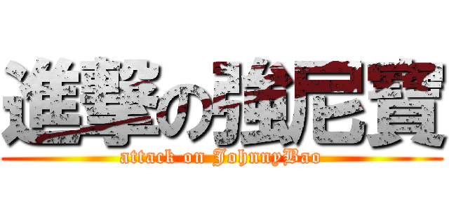 進撃の強尼寶 (attack on JohnnyBao)