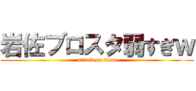 岩佐ブロスタ弱すぎｗ (attack on titan)