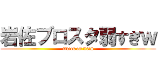 岩佐ブロスタ弱すぎｗ (attack on titan)