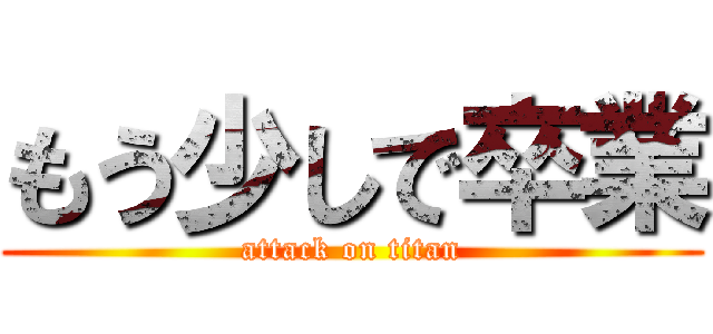 もう少しで卒業 (attack on titan)