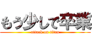 もう少しで卒業 (attack on titan)