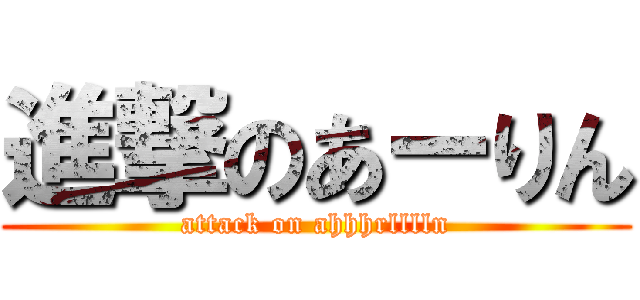 進撃のあーりん (attack on ahhhrlllln)