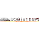 進撃のＤＯＧｉｎＴｈｅＰＷＯ (attack on DOGinThePWO)