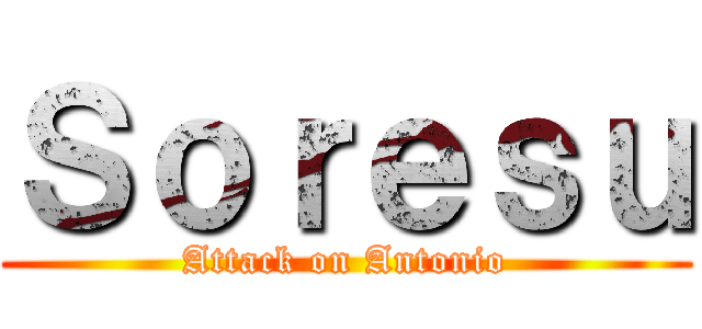 Ｓｏｒｅｓｕ (Attack on Antonio)